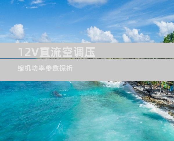 12V直流空调压缩机功率参数探析