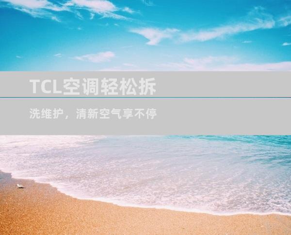 TCL空调轻松拆洗维护，清新空气享不停