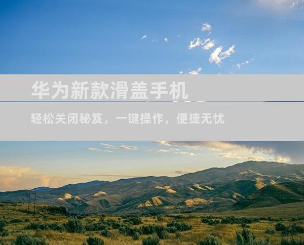 华为新款滑盖手机轻松关闭秘笈，一键操作，便捷无忧