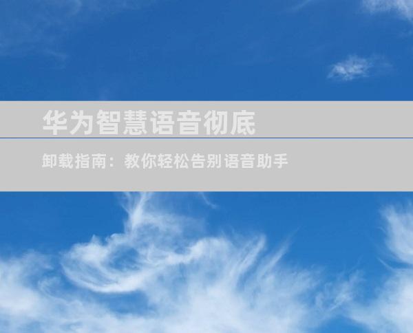 华为智慧语音彻底卸载指南：教你轻松告别语音助手