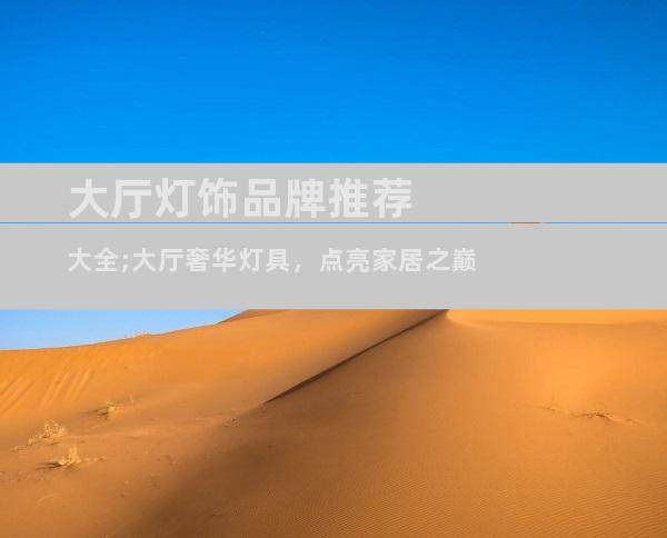 大厅灯饰品牌推荐大全;大厅奢华灯具，点亮家居之巅