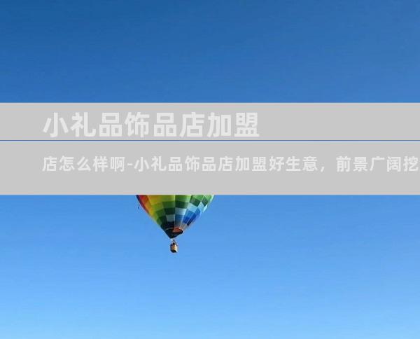 小礼品饰品店加盟店怎么样啊-小礼品饰品店加盟好生意，前景广阔挖金宝