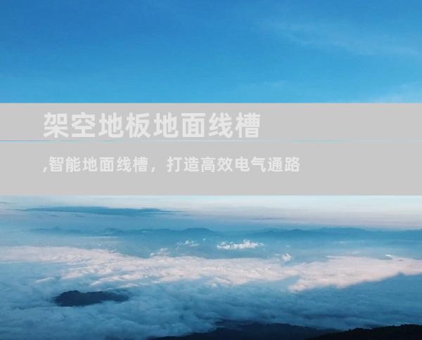 架空地板地面线槽,智能地面线槽，打造高效电气通路