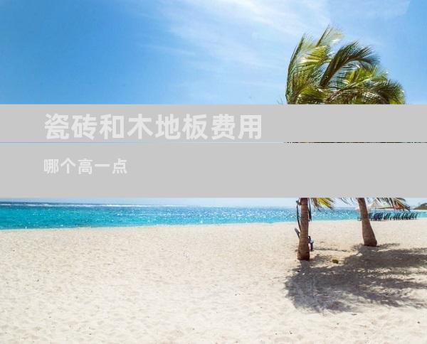 瓷砖和木地板费用哪个高一点