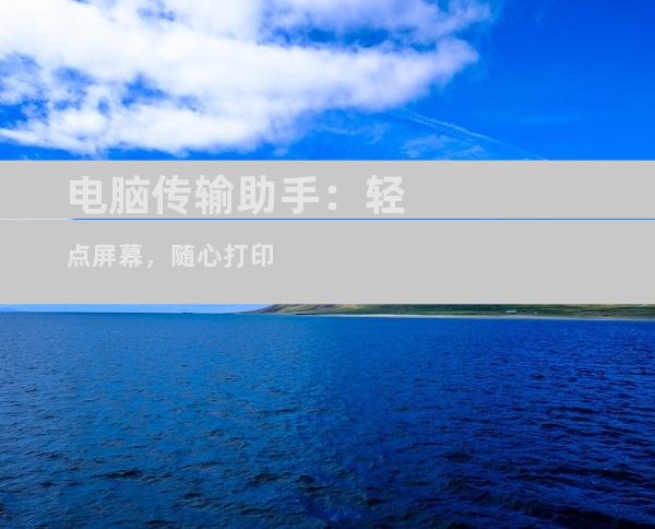 电脑传输助手：轻点屏幕，随心打印
