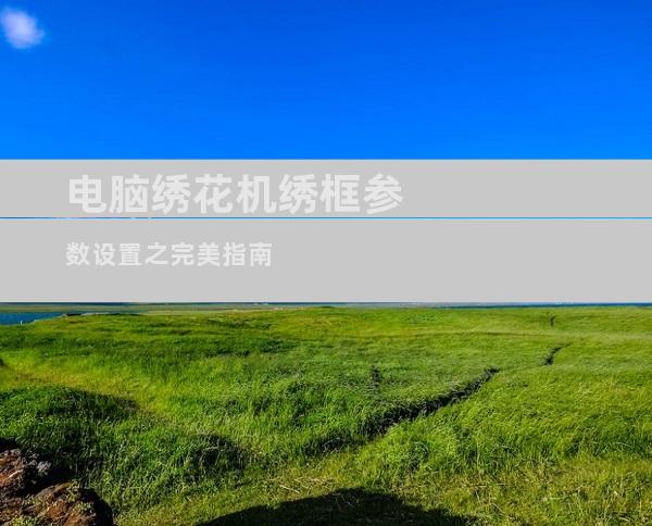 电脑绣花机绣框参数设置之完美指南
