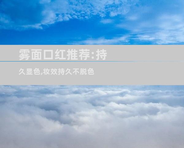 雾面口红推荐:持久显色,妆效持久不脱色
