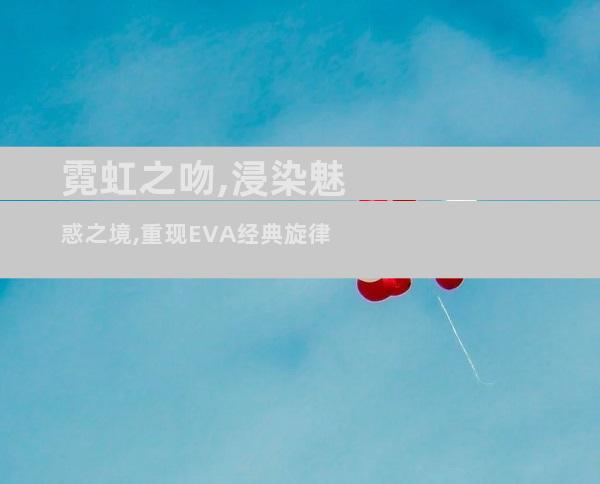 霓虹之吻,浸染魅惑之境,重现EVA经典旋律