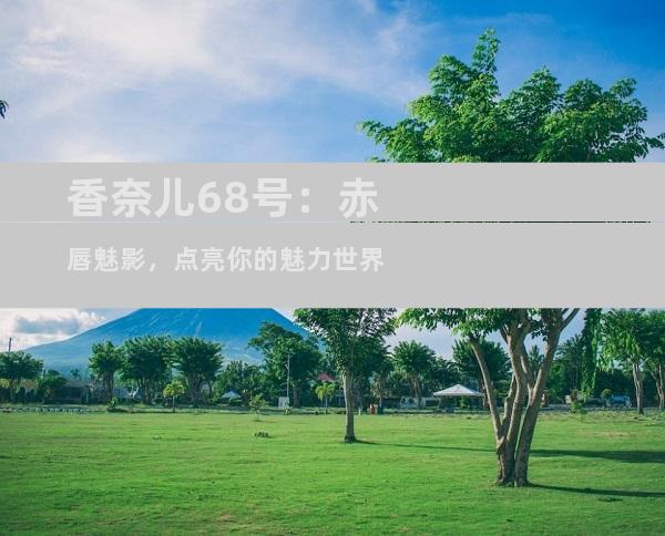 香奈儿68号：赤唇魅影，点亮你的魅力世界