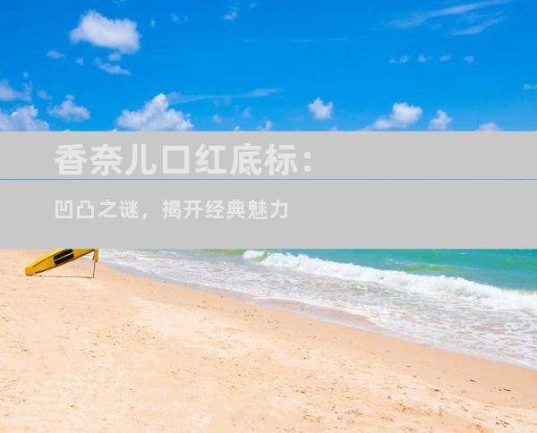 香奈儿口红底标：凹凸之谜，揭开经典魅力