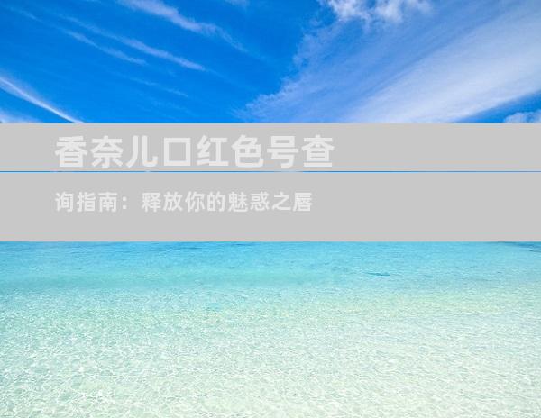 香奈儿口红色号查询指南：释放你的魅惑之唇