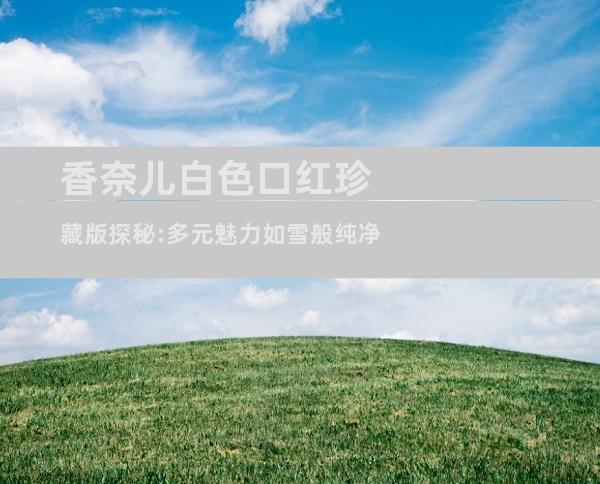 香奈儿白色口红珍藏版探秘:多元魅力如雪般纯净