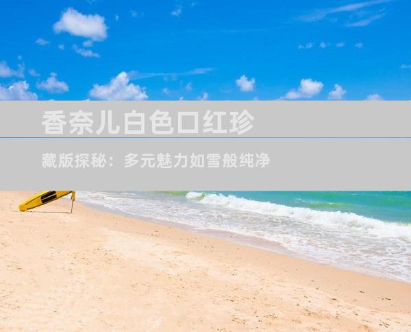 香奈儿白色口红珍藏版探秘：多元魅力如雪般纯净