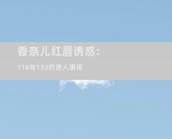 香奈儿红唇诱惑:116与132的迷人邂逅