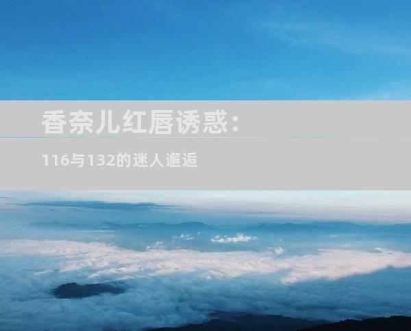 香奈儿红唇诱惑：116与132的迷人邂逅