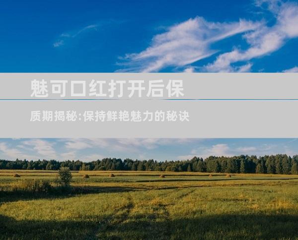 魅可口红打开后保质期揭秘:保持鲜艳魅力的秘诀