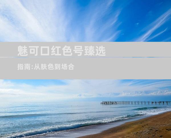 魅可口红色号臻选指南:从肤色到场合