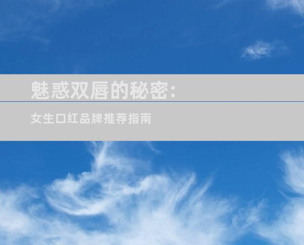 魅惑双唇的秘密:女生口红品牌推荐指南