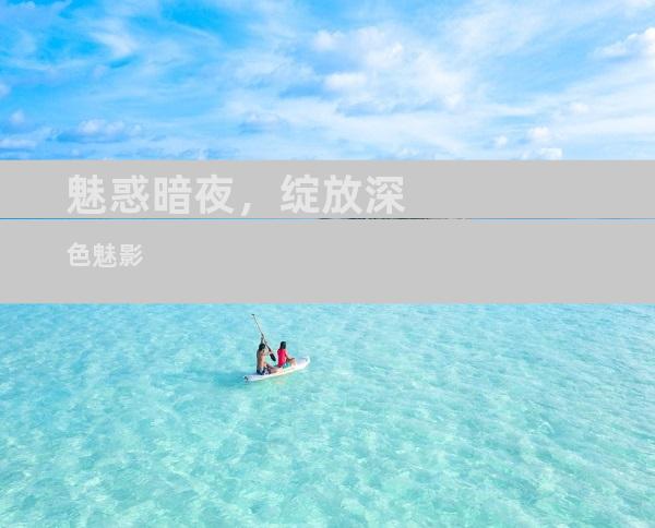 魅惑暗夜，绽放深色魅影