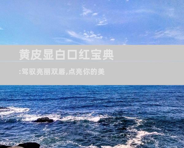 黄皮显白口红宝典:驾驭亮丽双唇,点亮你的美